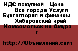 НДС покупной › Цена ­ 2 000 - Все города Услуги » Бухгалтерия и финансы   . Хабаровский край,Комсомольск-на-Амуре г.
